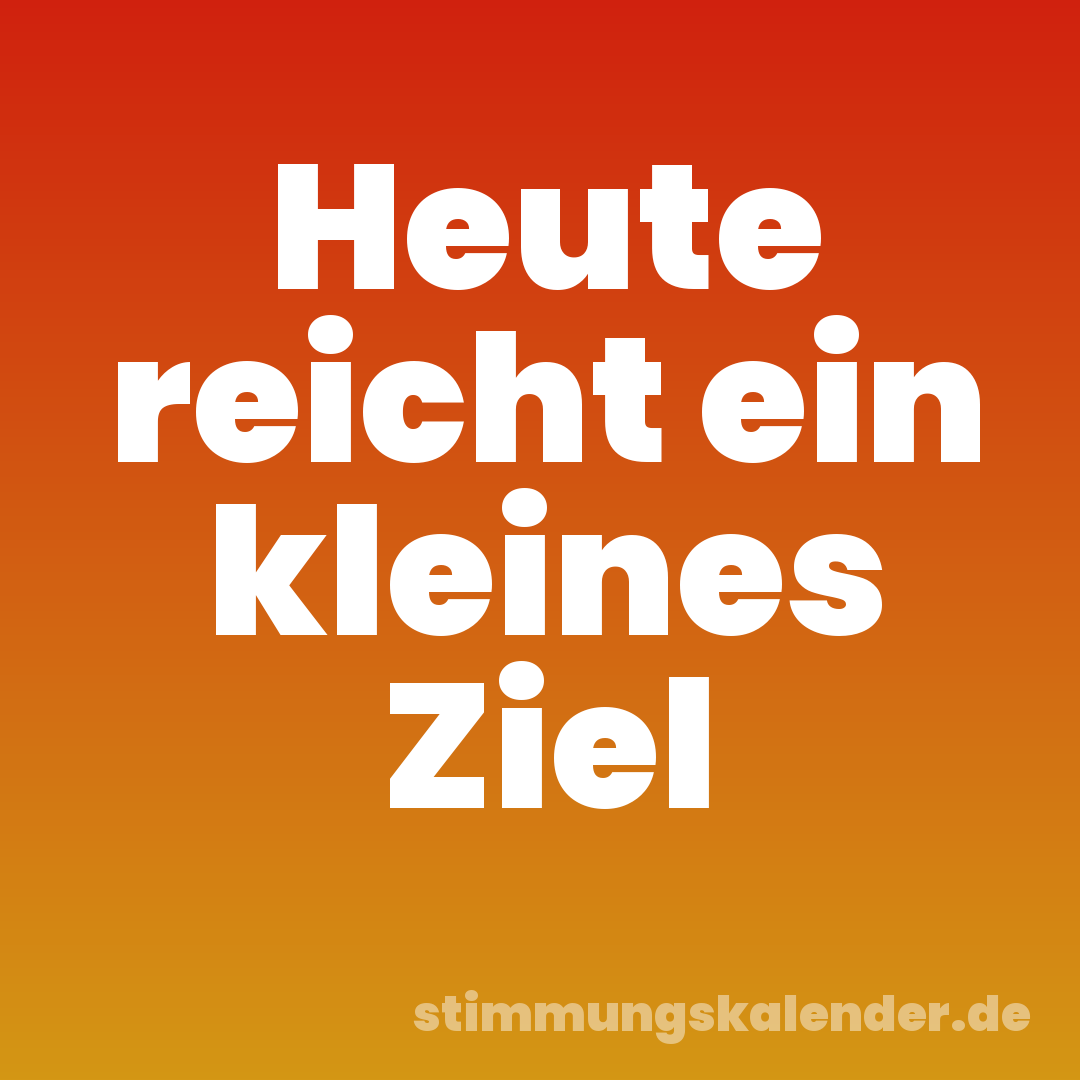 Heute reicht ein kleines Ziel