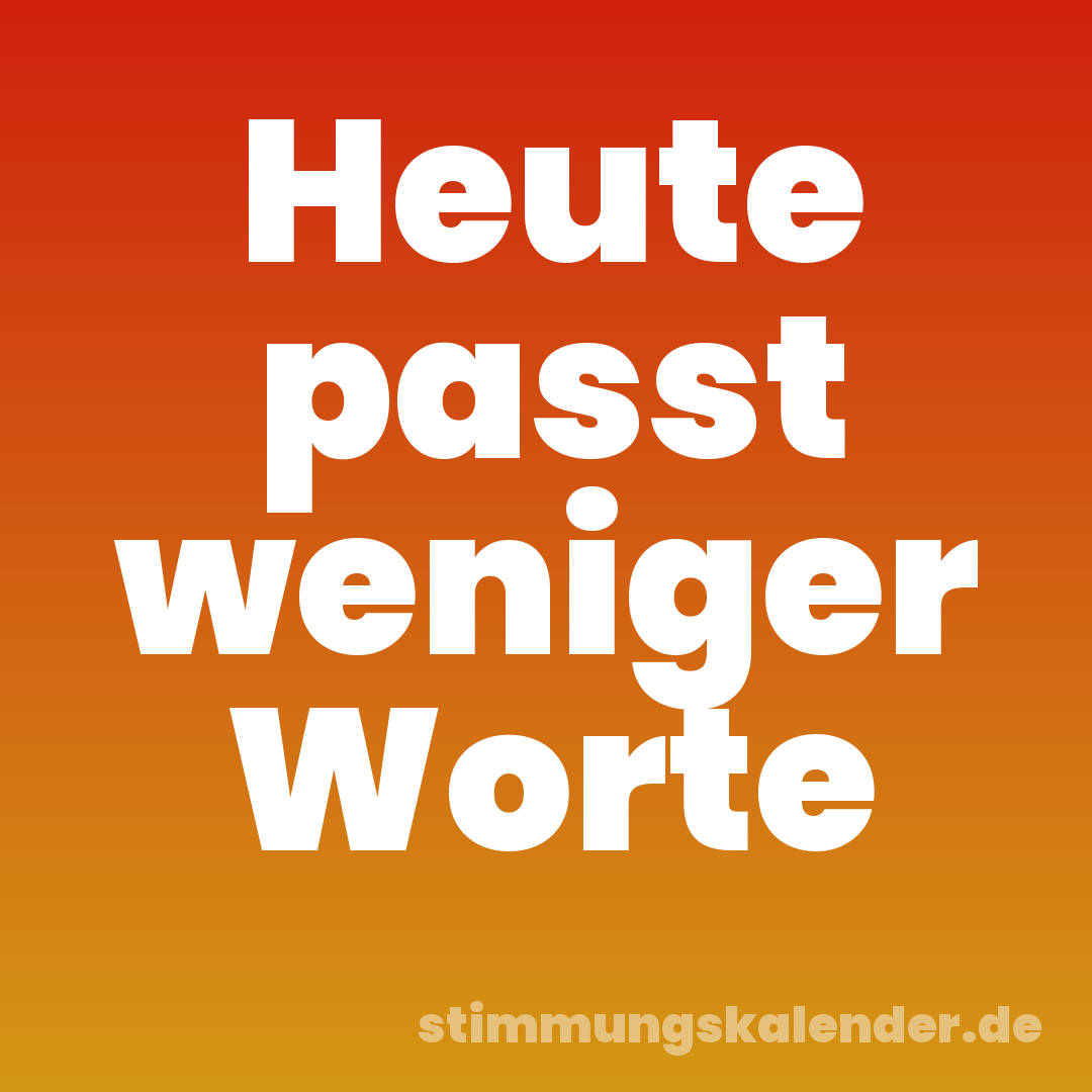 Heute passt weniger Worte