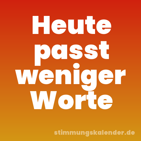 Heute passt weniger Worte