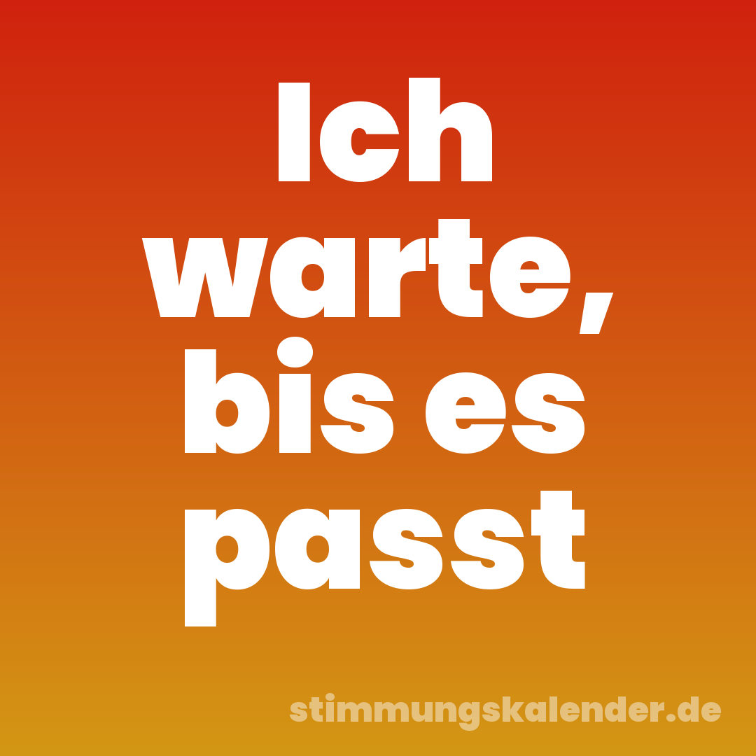 Ich warte, bis es passt