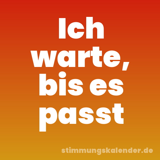 Ich warte, bis es passt