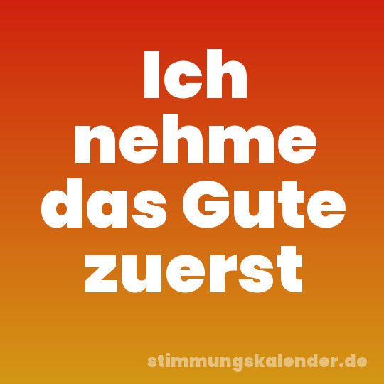 Ich nehme das Gute zuerst