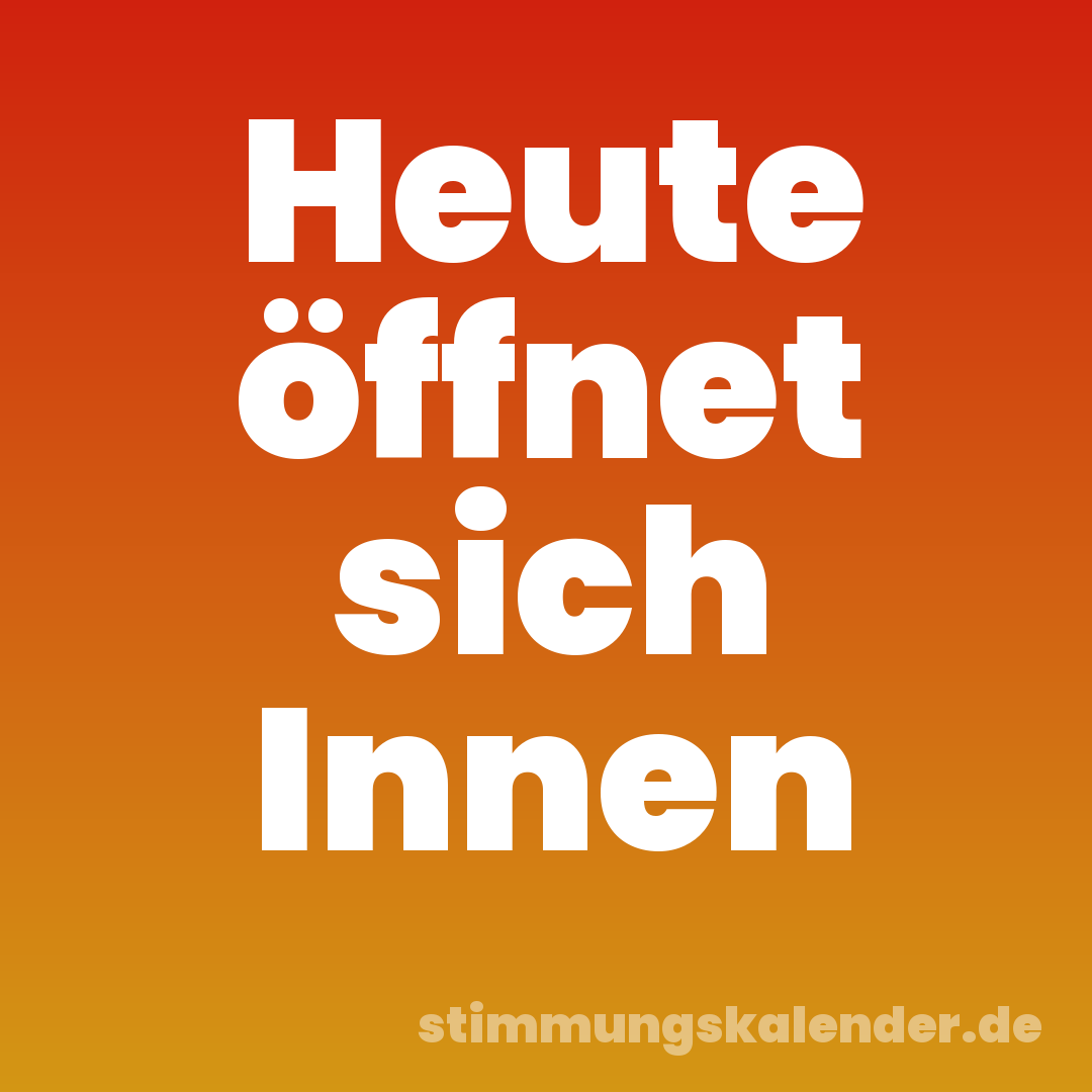 Heute öffnet sich Innen