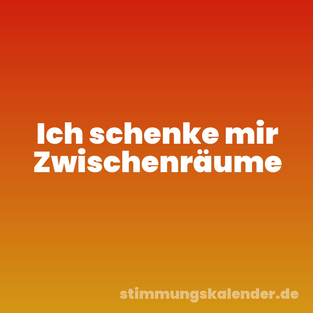 Ich schenke mir Zwischenräume