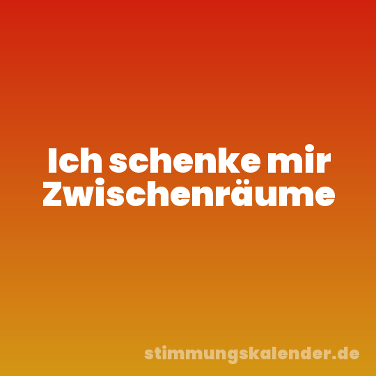 Ich schenke mir Zwischenräume