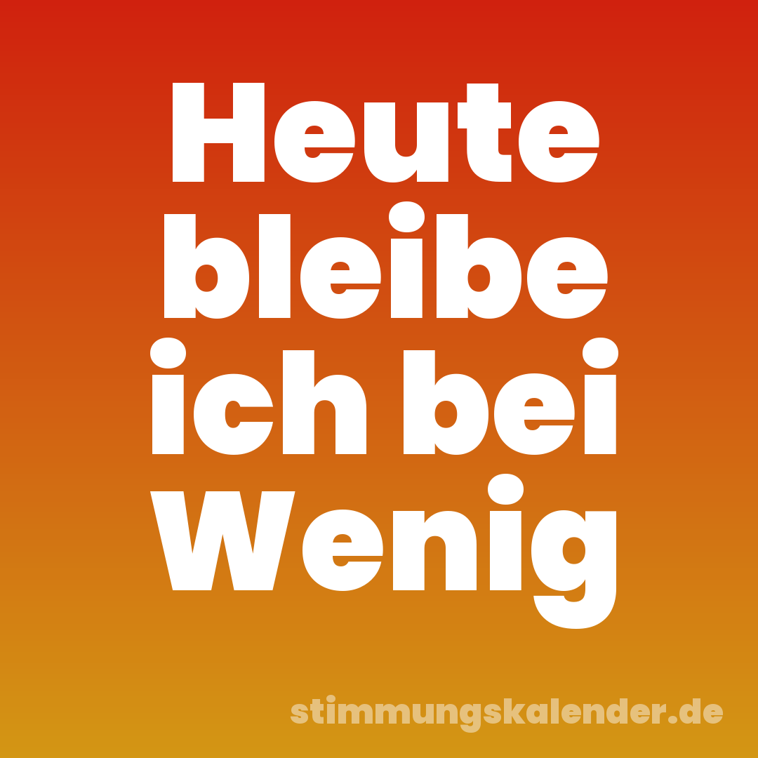 Heute bleibe ich bei Wenig