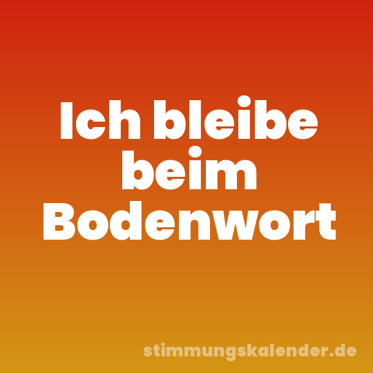 Ich bleibe beim Bodenwort