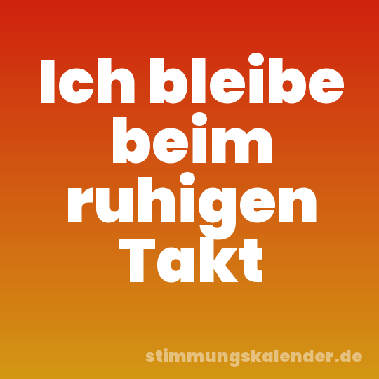 Ich bleibe beim ruhigen Takt