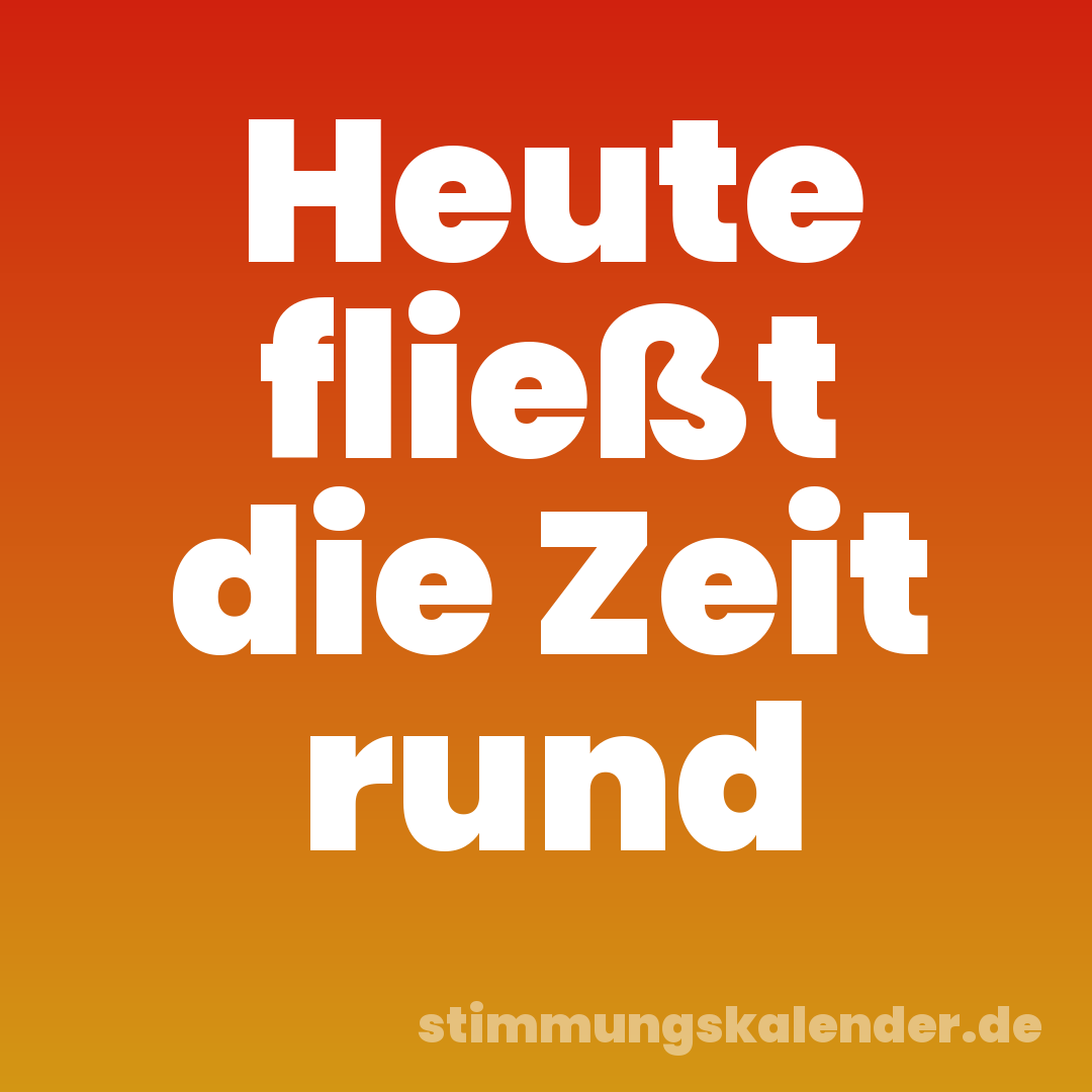 Heute fließt die Zeit rund