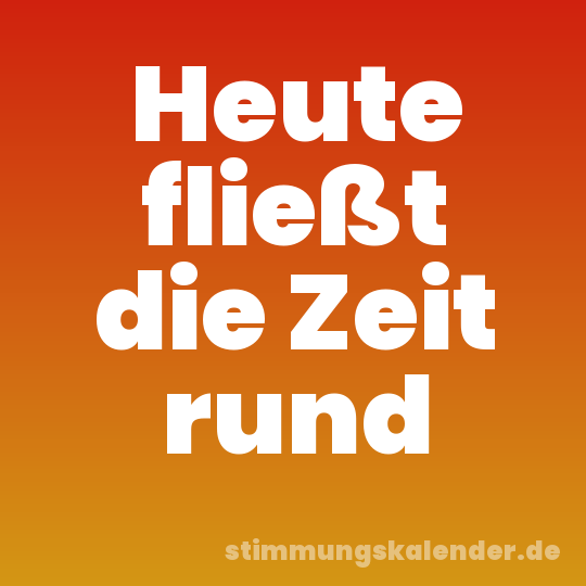 Heute fließt die Zeit rund