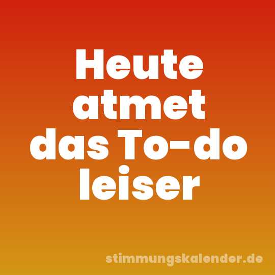 Heute atmet das To-do leiser