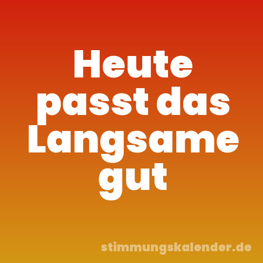 Heute passt das Langsame gut