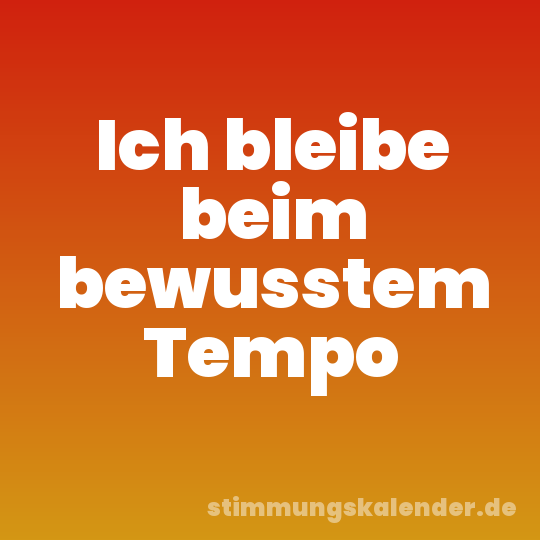 Ich bleibe beim bewusstem Tempo