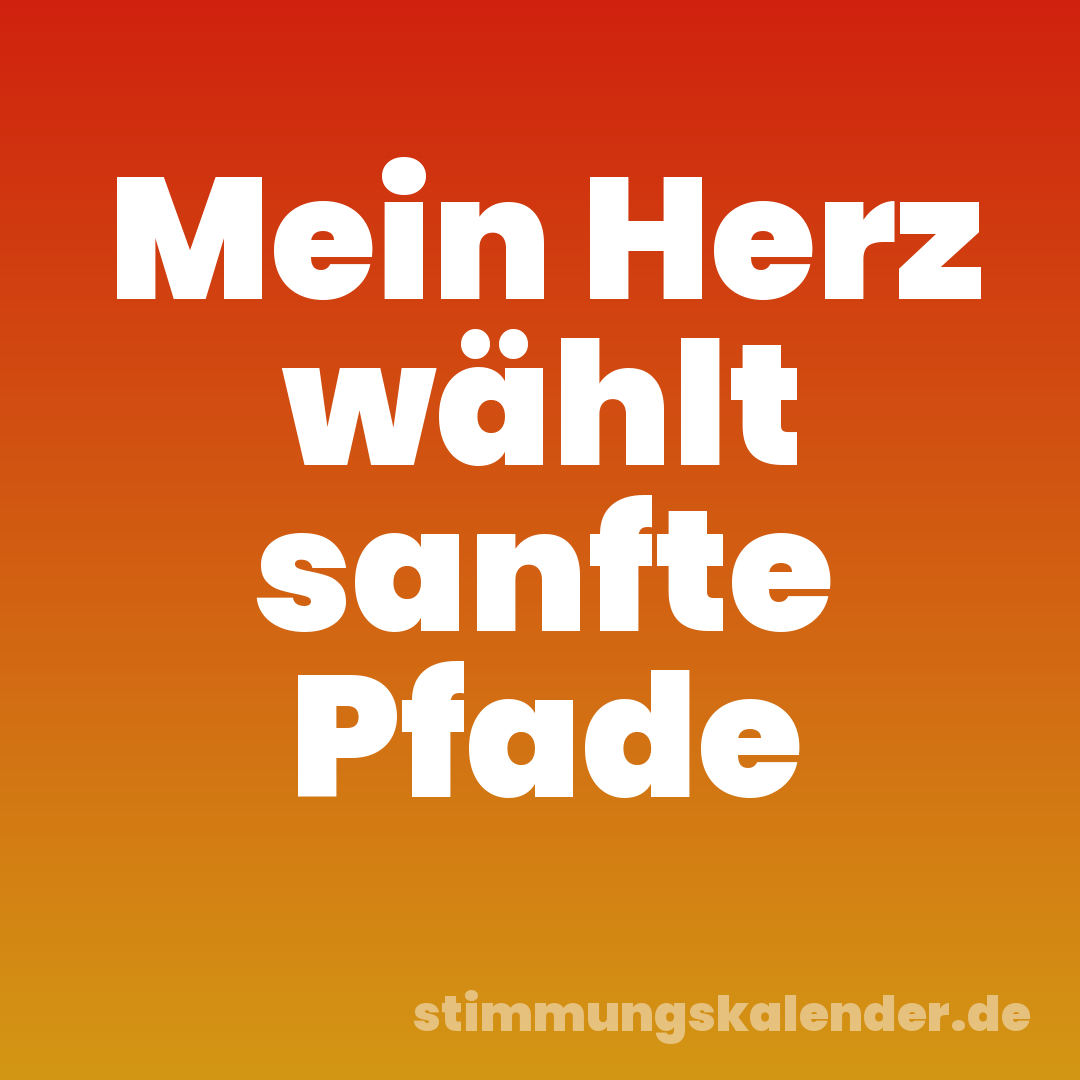Mein Herz wählt sanfte Pfade