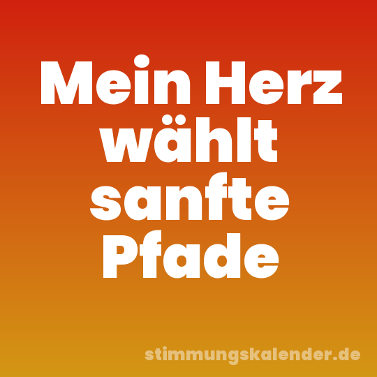 Mein Herz wählt sanfte Pfade