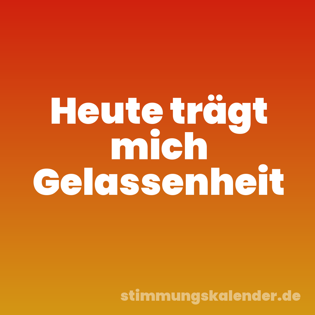 Heute trägt mich Gelassenheit