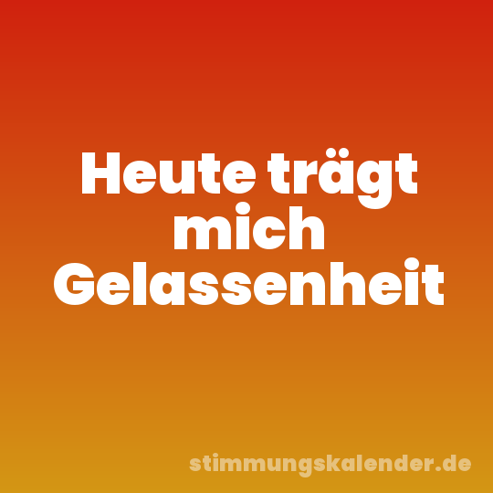 Heute trägt mich Gelassenheit