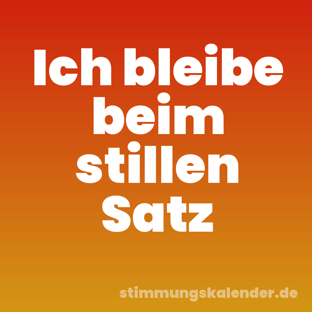 Ich bleibe beim stillen Satz