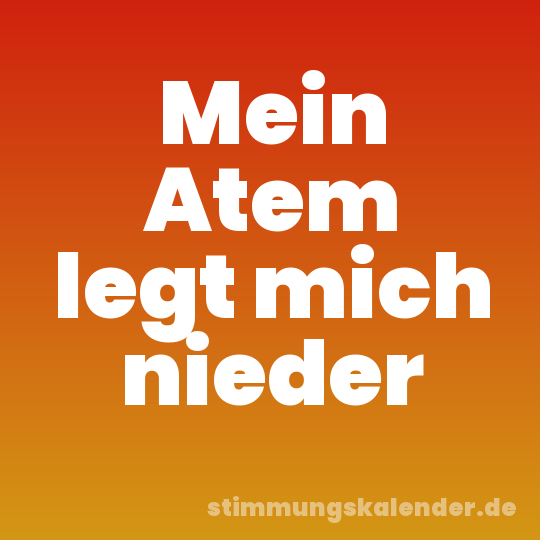 Mein Atem legt mich nieder
