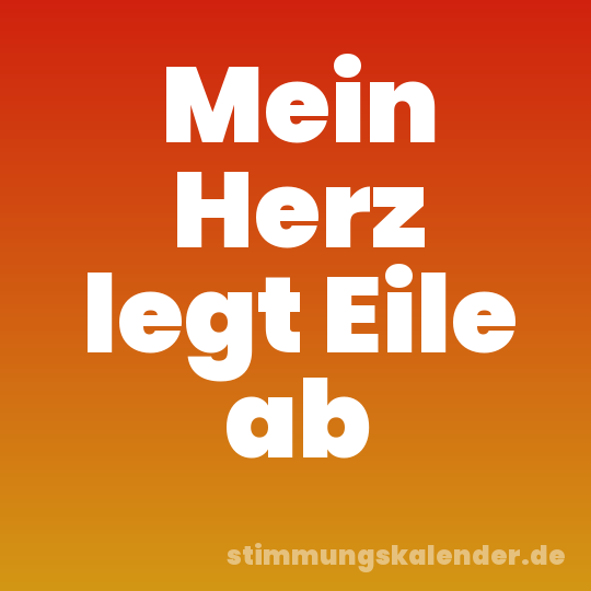Mein Herz legt Eile ab