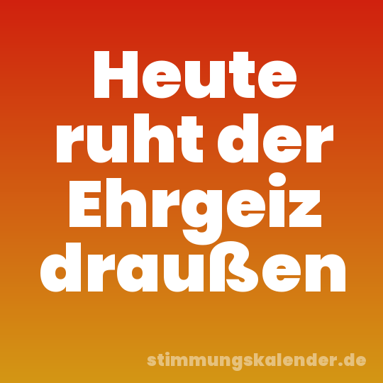 Heute ruht der Ehrgeiz draußen