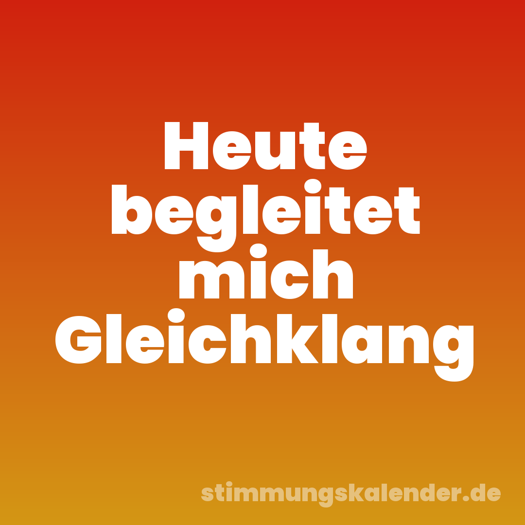 Heute begleitet mich Gleichklang