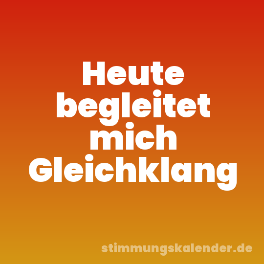 Heute begleitet mich Gleichklang