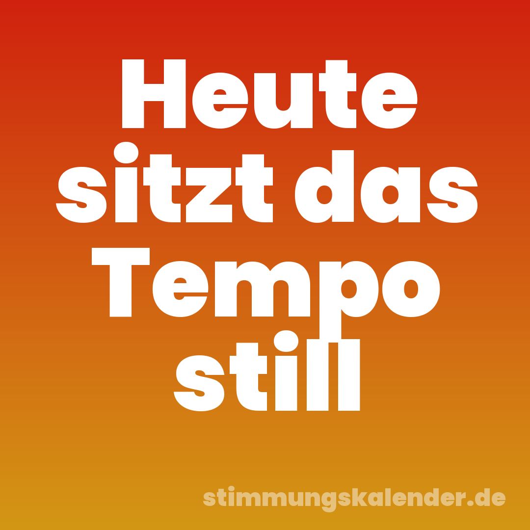 Heute sitzt das Tempo still