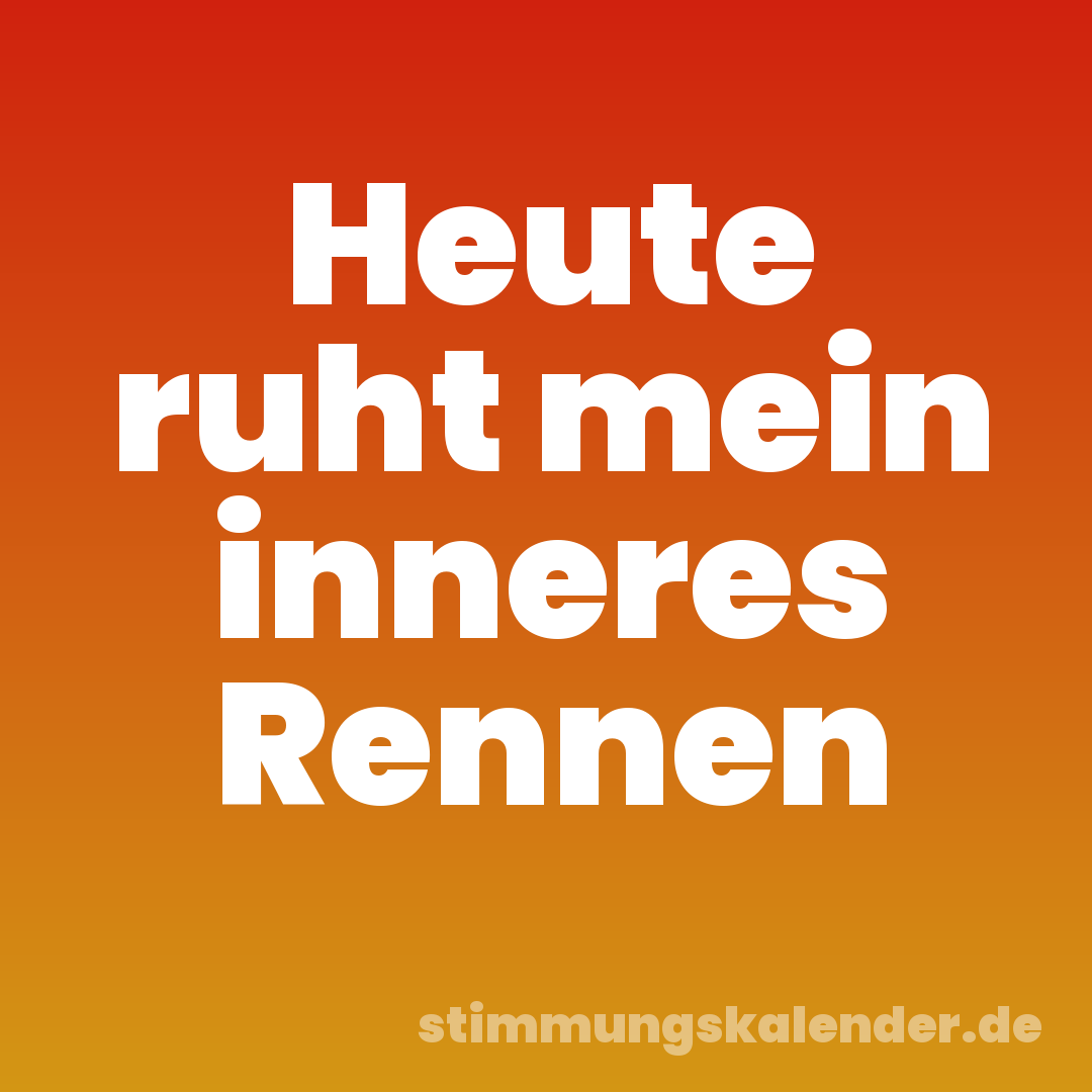 Heute ruht mein inneres Rennen