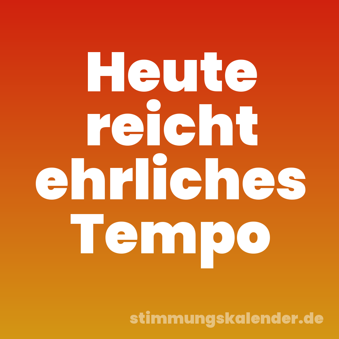Heute reicht ehrliches Tempo