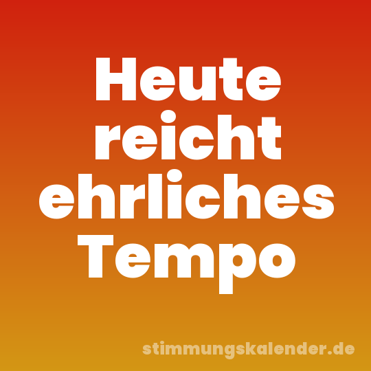 Heute reicht ehrliches Tempo