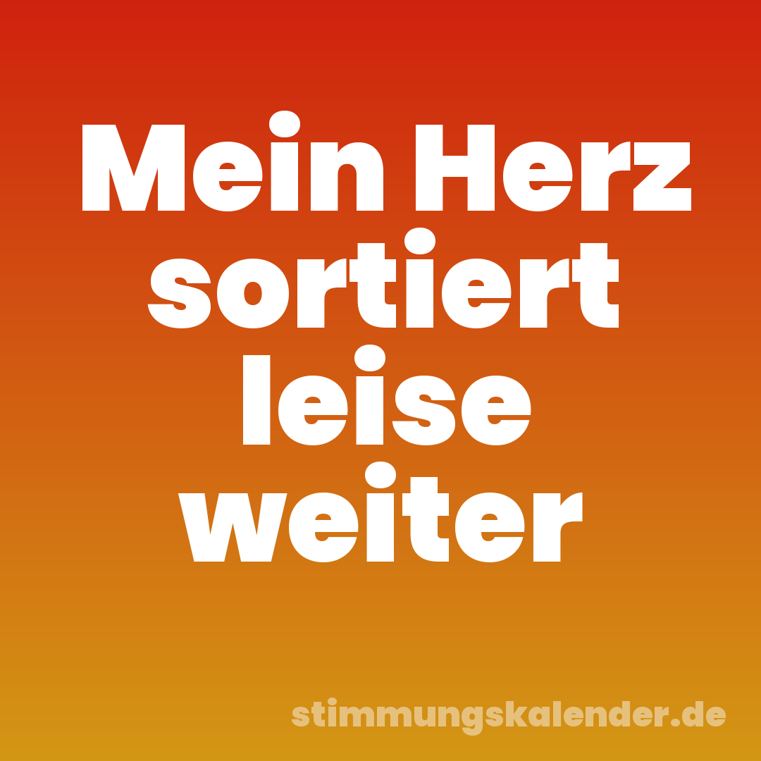 Mein Herz sortiert leise weiter