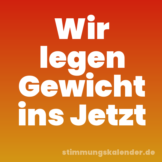Wir legen Gewicht ins Jetzt