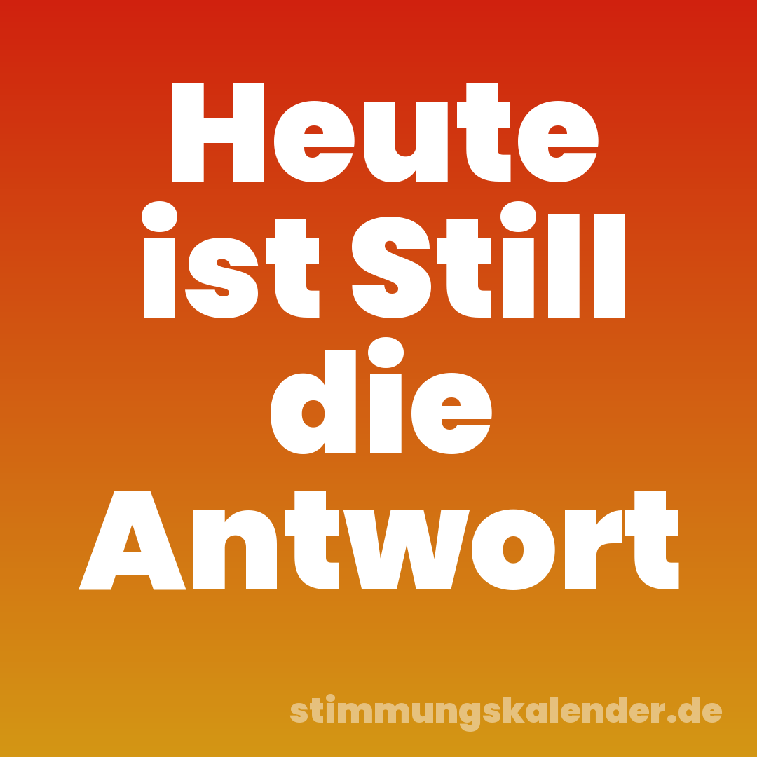 Heute ist Still die Antwort