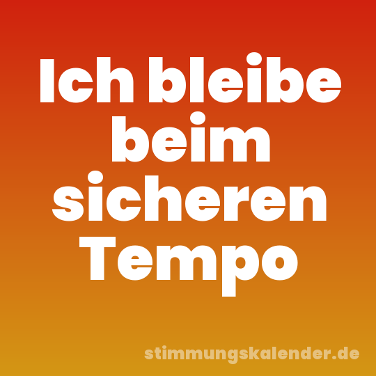 Ich bleibe beim sicheren Tempo