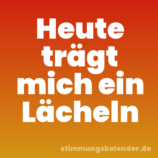 Heute trägt mich ein Lächeln