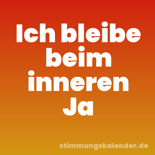 Ich bleibe beim inneren Ja