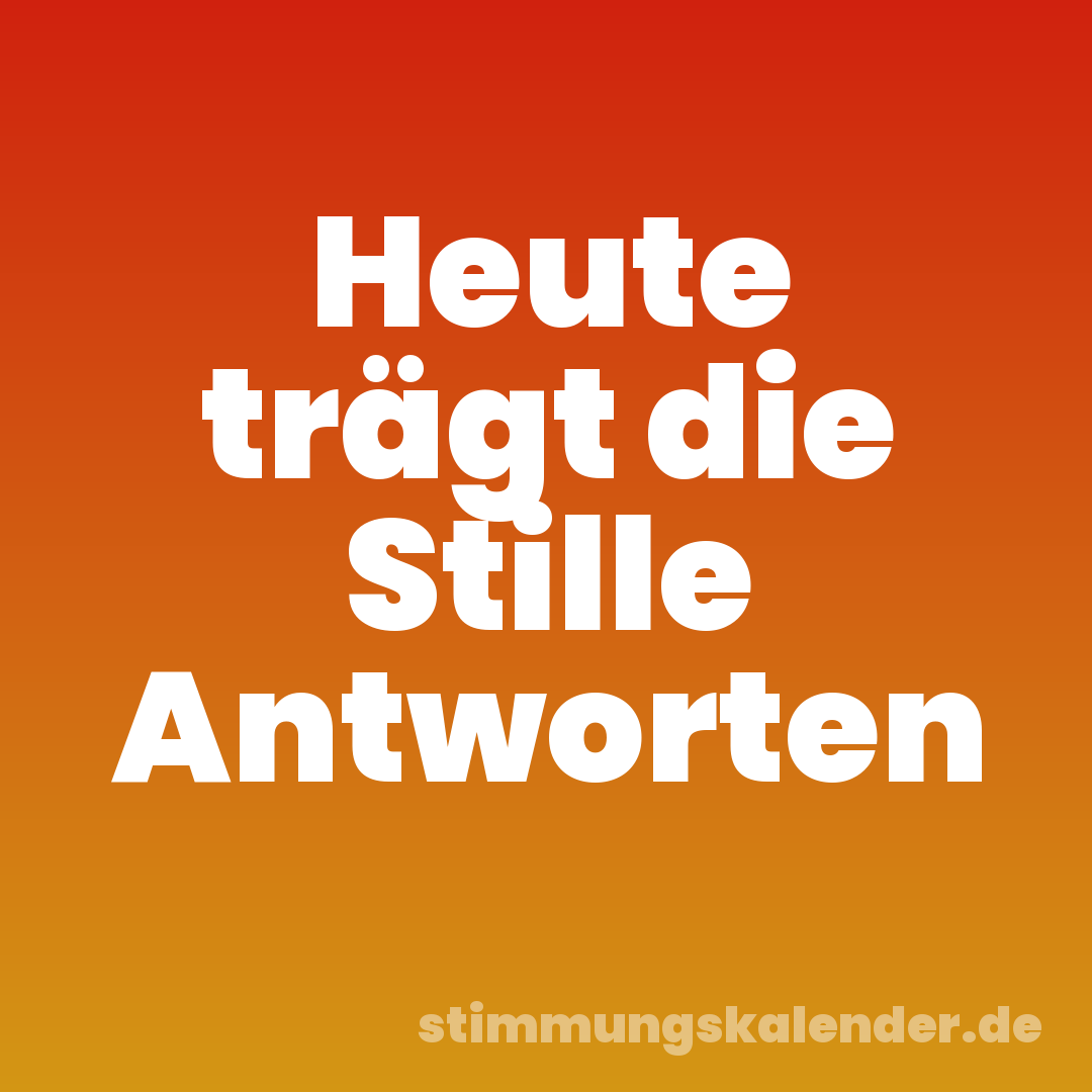 Heute trägt die Stille Antworten