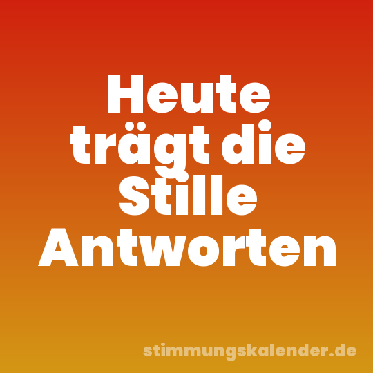Heute trägt die Stille Antworten