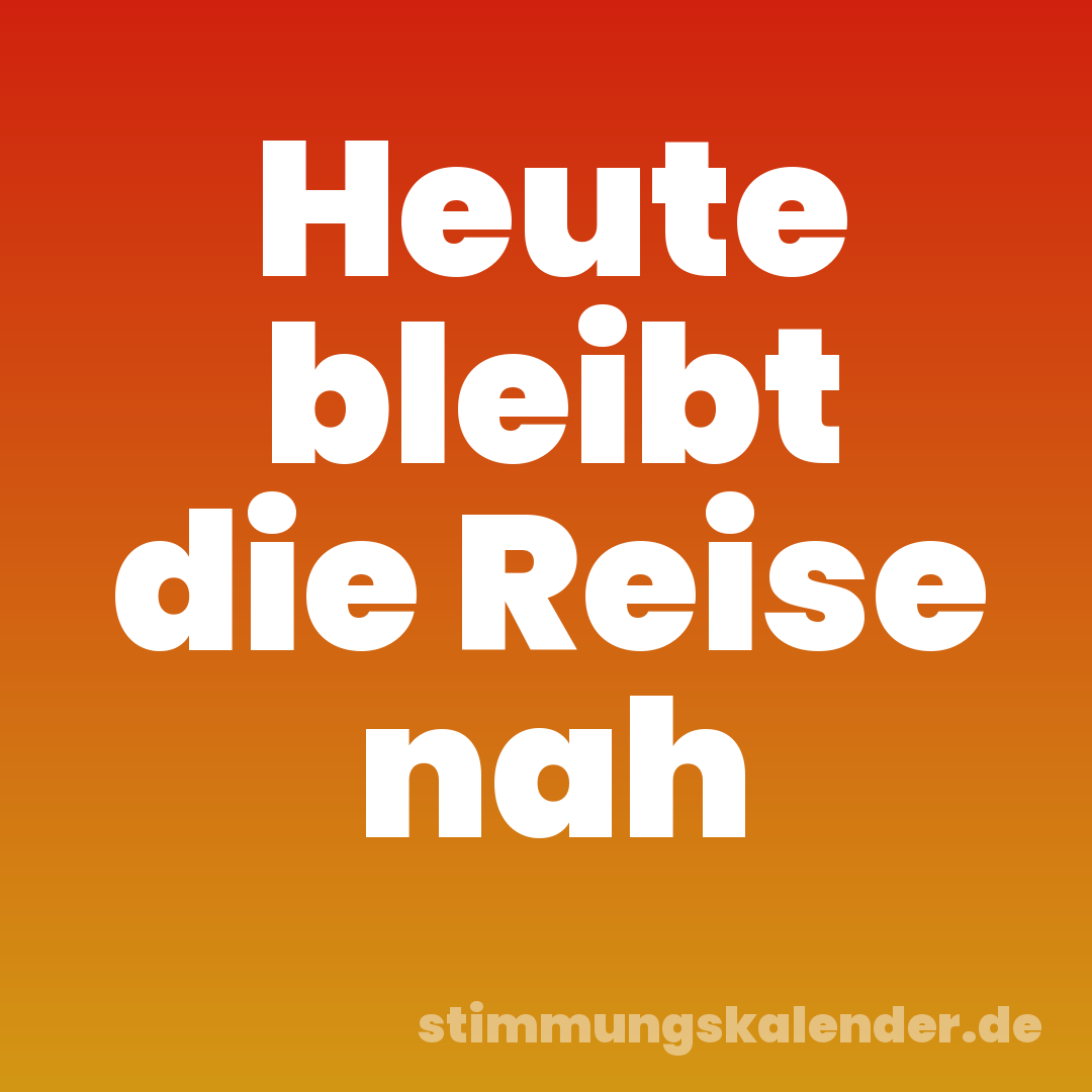 Heute bleibt die Reise nah