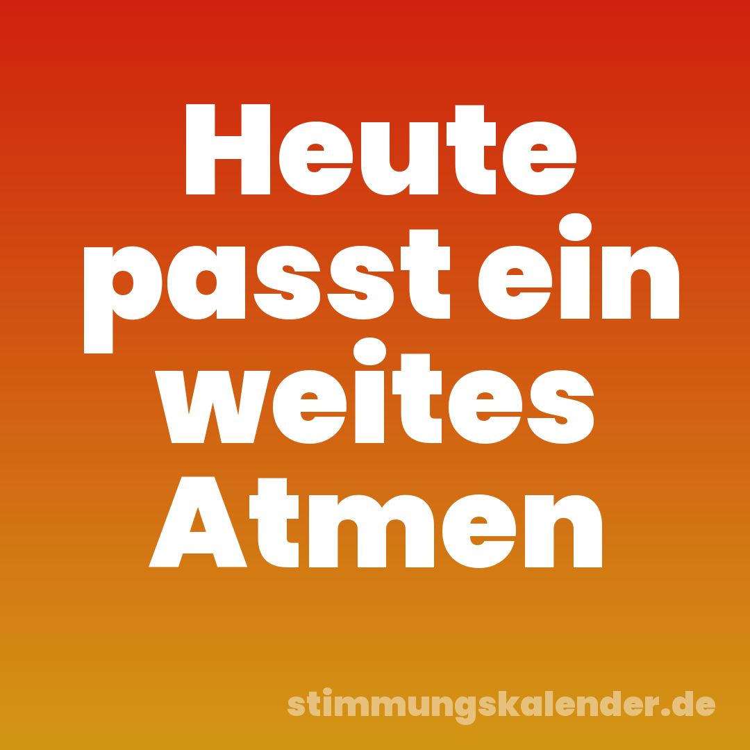 Heute passt ein weites Atmen