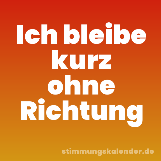 Ich bleibe kurz ohne Richtung