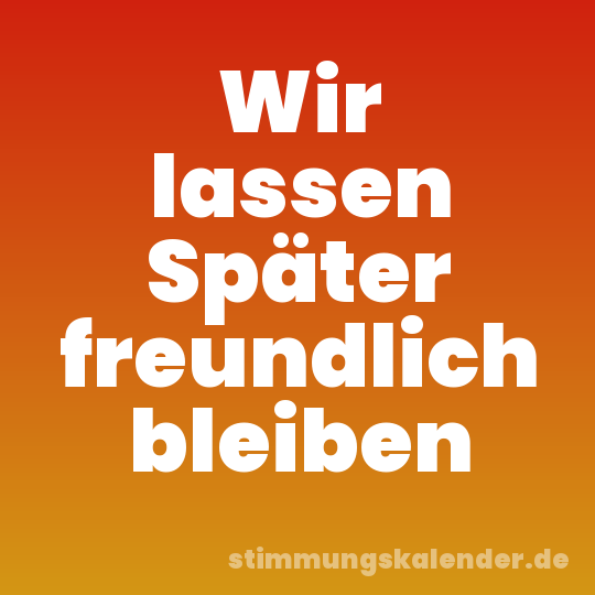 Wir lassen Später freundlich bleiben