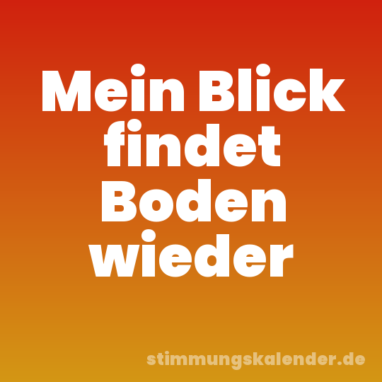 Mein Blick findet Boden wieder