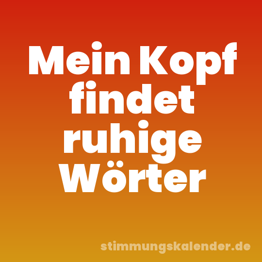 Mein Kopf findet ruhige Wörter