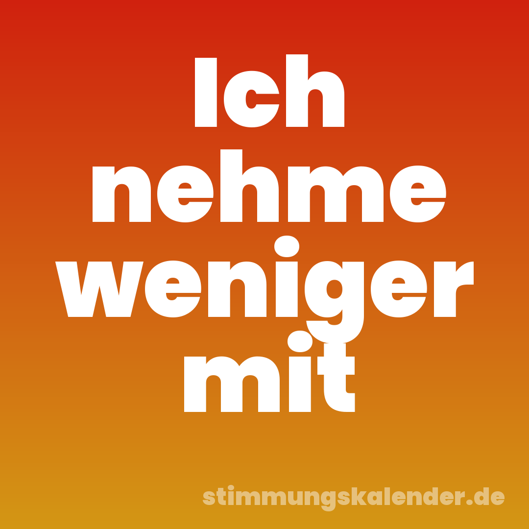 Ich nehme weniger mit