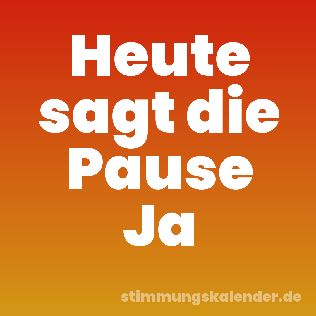 Heute sagt die Pause Ja