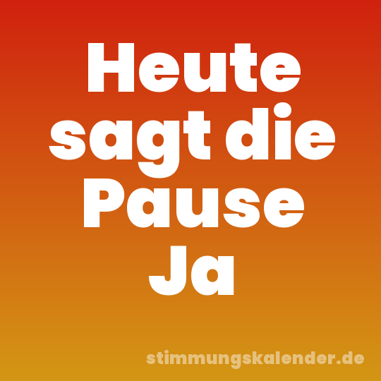 Heute sagt die Pause Ja