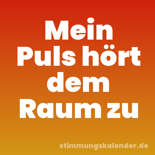 Mein Puls hört dem Raum zu