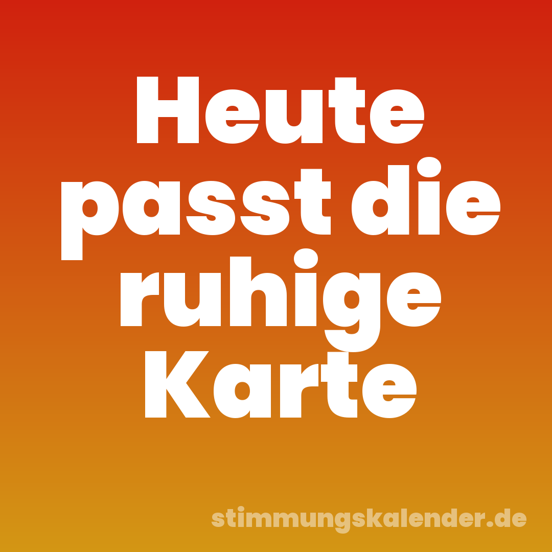 Heute passt die ruhige Karte